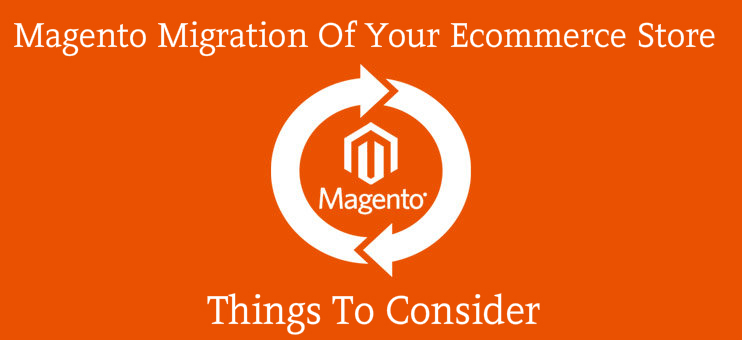 Magento Migration Of Your Ecommerce Store: Things To Consider